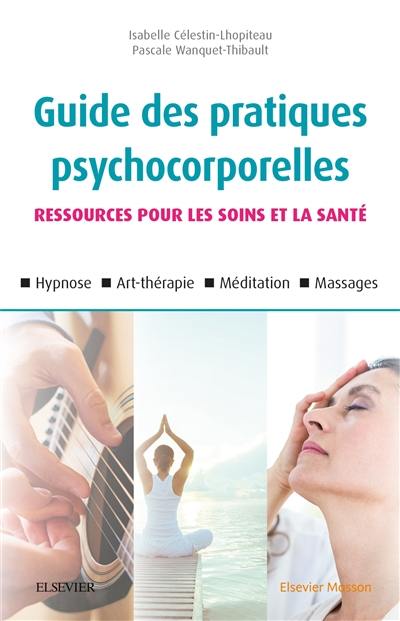 Guide des pratiques psychocorporelles : ressources pour les soins et la santé : hypnose, art-thérapie, méditation, massages Guide des pratiques psychocorporelles : ressources pour les soins et la santé : hypnose, art-thérapie, méditation, massages