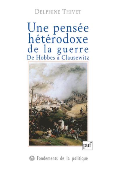 Une pensée hétérodoxe de la guerre : de Hobbes à Clausewitz