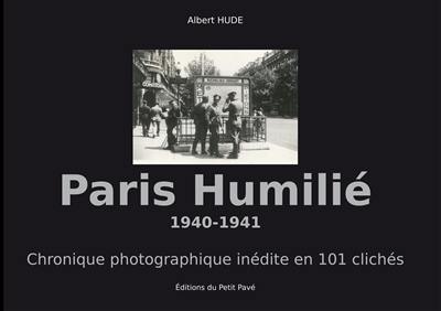 Paris humilié : 1940-1941 : chronique photographique inédite en 101 clichés Paris humilié : 1940-1941 : chronique photographique inédite en 101 clichés
