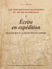 Les inscriptions rupestres du Ouadi Hammamat. Vol. 1. Ecrire en expédition : de l'Ancien à la fin du Moyen Empire