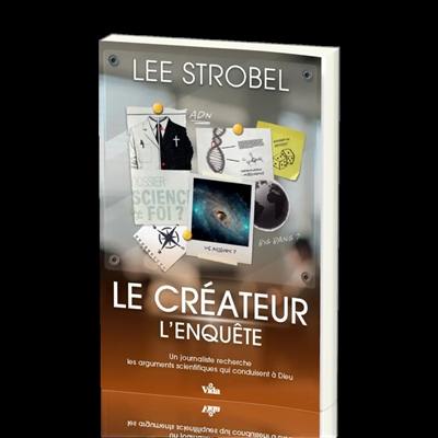 Le créateur : l'enquête : un journaliste recherche les arguments scientifiques qui conduisent à Dieu