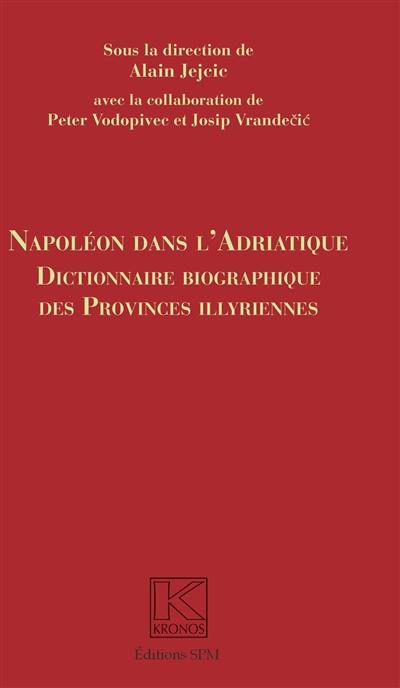 Napoléon dans l'Adriatique : dictionnaire biographique des Provinces illyriennes Napoléon dans l'Adriatique : dictionnaire biographique des Provinces illyriennes