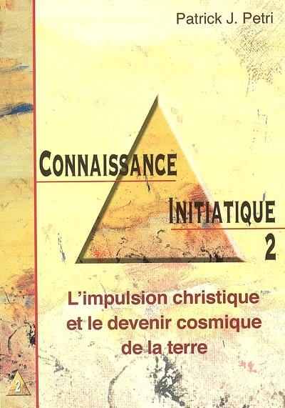 Connaissance initiatique. Vol. 2. L'impulsion christique et le devenir cosmique de la Terre Connaissance initiatique. Vol. 2. L'impulsion christique et le devenir cosmique de la Terre