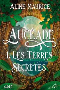 Aucéade. Vol. 1. Les terres secrètes