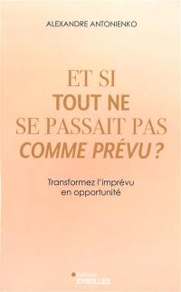 Et si tout ne se passait pas comme prévu ? : transformez l'imprévu en opportunité
