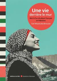 Une vie derrière le mur : récit d'un étudiant français en Palestine