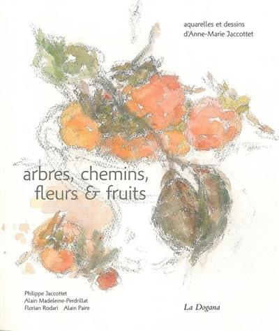 Arbres, chemins, fleurs et fruits : aquarelles et dessins d'Anne-Marie Jaccottet Arbres, chemins, fleurs et fruits : aquarelles et dessins d'Anne-Marie Jaccottet