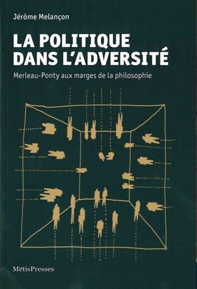 La politique dans l'adversité : Merleau-Ponty aux marges de la philosophie La politique dans l'adversité : Merleau-Ponty aux marges de la philosophie