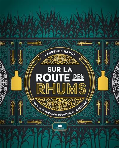 Sur la route des rhums : histoire, fabrication, dégustation, cocktails