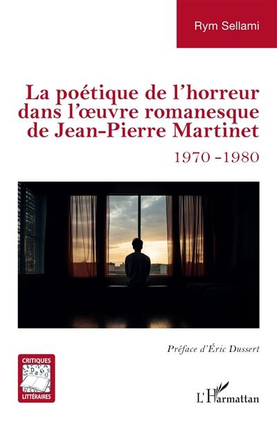 La poétique de l'horreur dans l'oeuvre romanesque de Jean-Pierre Martinet : 1970-1980 La poétique de l'horreur dans l'oeuvre romanesque de Jean-Pierre Martinet : 1970-1980