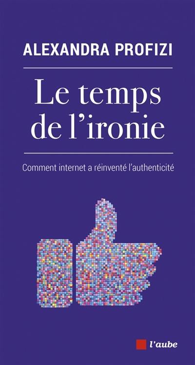 Le temps de l'ironie : comment Internet a réinventé l'authenticité Le temps de l'ironie : comment Internet a réinventé l'authenticité
