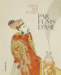 Parfums d'Asie : cultures olfactives traditionnelles de la Chine à l'Inde. Asian perfumes