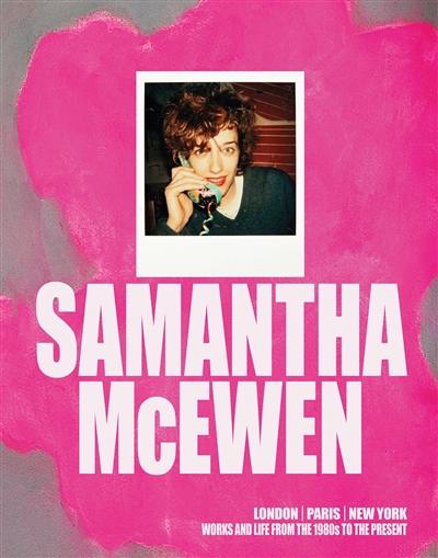 Samantha McEwen : London, Paris, New York : works and life from the 1980s to the present Samantha McEwen : London, Paris, New York : works and life from the 1980s to the present