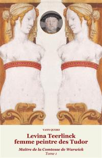 Levina Teerlinck, femme peintre des Tudor : maître de la comtesse de Warwick. Vol. 1