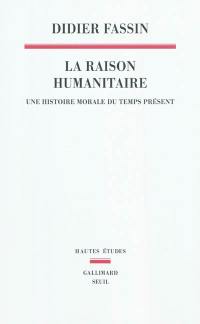 La raison humanitaire : une histoire morale du temps présent