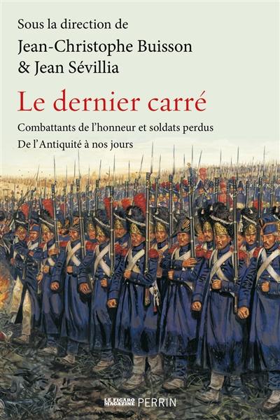Le dernier carré : combattants de l'honneur et soldats perdus : de l'Antiquité à nos jours Le dernier carré : combattants de l'honneur et soldats perdus : de l'Antiquité à nos jours