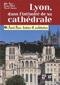 Lyon, dans l'intimité de sa cathédrale : 1- Saint-Jean : histoire & architecture