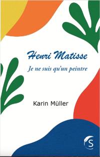 Henri Matisse : je ne suis qu'un peintre