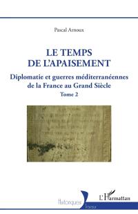 Diplomatie et guerres méditerranéennes de la France au Grand Siècle. Vol. 2. Le temps de l'apaisement Diplomatie et guerres méditerranéennes de la France au Grand Siècle. Vol. 2. Le temps de l'apaisement