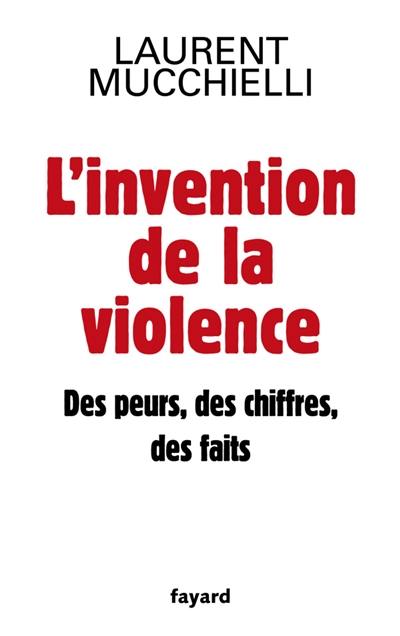 L'invention de la violence : des peurs, des chiffres et des faits L'invention de la violence : des peurs, des chiffres et des faits