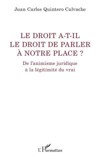 Le droit a-t-il de le droit de parler à notre place ? : de l'animisme juridique à la légitimité du vrai