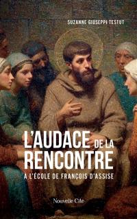 L'audace de la rencontre : à l'école de François d'Assise