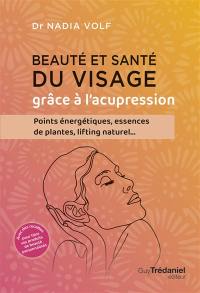 Beauté et santé du visage grâce à l'acupression : points énergétiques, essences de plantes, lifting naturel...