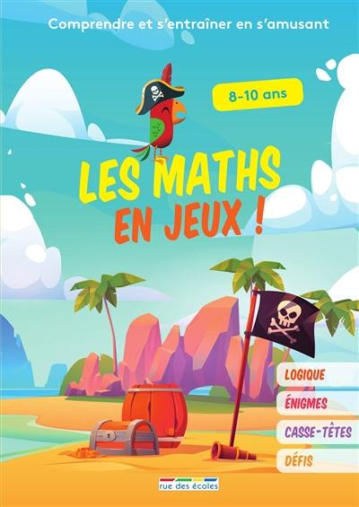 Les maths en jeux ! : comprendre et s'entraîner en s'amusant : logique, énigmes, casse-têtes, défis, 8-10 ans