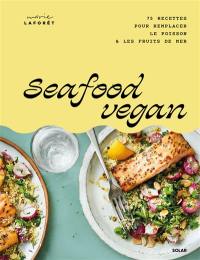 Seafood vegan : 75 recettes pour remplacer le poisson & les fruits de mer