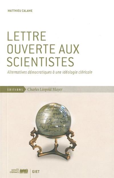 Lettre ouverte aux scientistes : alternatives démocratiques à une idéologie cléricale Lettre ouverte aux scientistes : alternatives démocratiques à une idéologie cléricale
