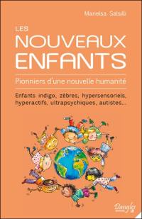 Les nouveaux enfants : pionniers d'une nouvelle humanité : enfants indigo, zèbres, hypersensoriels, hyperactifs, ultrapsychiques, autistes...