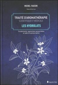 Traité d'aromathérapie scientifique et médicale. Vol. 2. Les hydrolats : fondements, approches sensorielles et aide à la description