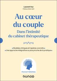 Au coeur du couple : dans l'intimité du cabinet thérapeutique : modèles cliniques et repères concrets, une approche intégrative au plus proche de la pratique