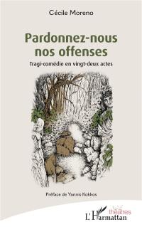 Pardonnez-nous nos offenses : tragi-comédie en vingt-deux actes