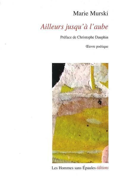 Ailleurs jusqu'à l'aube : oeuvre poétique Ailleurs jusqu'à l'aube : oeuvre poétique