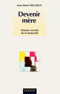Devenir mère : histoire secrète de la maternité