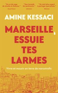 Marseille, essuie tes larmes : vivre et mourir en terre de narcotrafic : récit