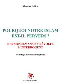 Pourquoi notre islam est-il pervers ? : des musulmans en révolte s'interrogent : anthologie d'auteurs arabophones