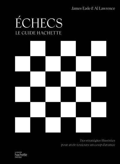 Echecs : le guide Hachette : des stratégies illustrées pour avoir toujours un coup d'avance Echecs : le guide Hachette : des stratégies illustrées pour avoir toujours un coup d'avance