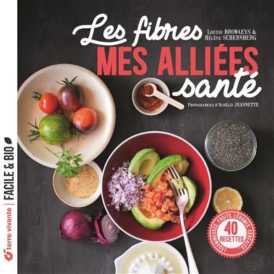Les fibres : mes alliées santé : légumineuses, fruits, légumes, céréales..., 40 recettes