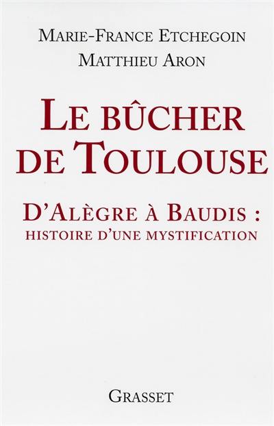 Le bûcher de Toulouse : d'Alègre à Baudis : histoire d'une mystification Le bûcher de Toulouse : d'Alègre à Baudis : histoire d'une mystification