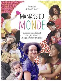 Mamans du monde : grossesse, accouchement, soins, éducation... Et elles, comment font-elles ?