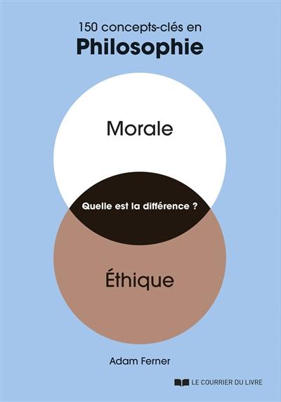 Morale, éthique, quelle est la différence ? : 150 concepts-clés en philosophie Morale, éthique, quelle est la différence ? : 150 concepts-clés en philosophie
