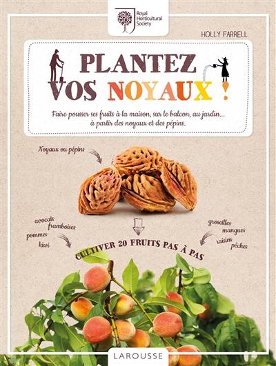 Plantez vos noyaux ! : faire pousser ses fruits à la maison, sur le balcon, au jardin... à partir des noyaux et des pépins : cultiver 20 fruits pas à pas