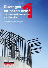Ouvrages en béton armé : du dimensionnement au chantier. Vol. 1