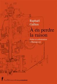 A en perdre la raison : folies et colonisation à Madagascar
