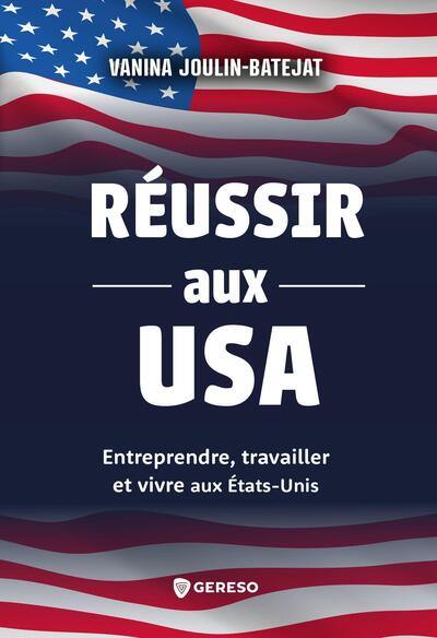 Réussir aux USA : entreprendre, travailler et vivre aux Etats-Unis