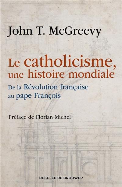 Le catholicisme, une histoire mondiale : de la Révolution française au pape François Le catholicisme, une histoire mondiale : de la Révolution française au pape François