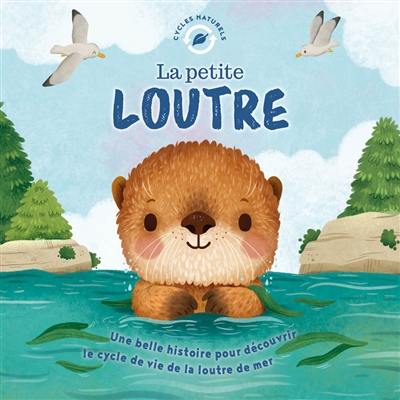 La petite loutre : une belle histoire pour découvrir le cycle de vie de la loutre de mer La petite loutre : une belle histoire pour découvrir le cycle de vie de la loutre de mer