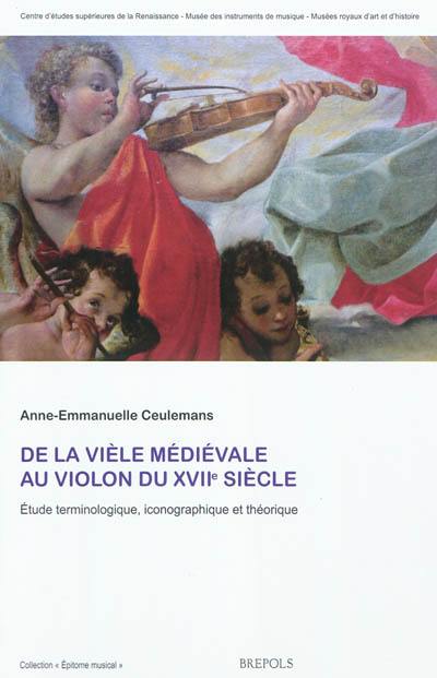 De la vièle médiévale au violon du XVIIe siècle : étude terminologique, iconographique et théorique De la vièle médiévale au violon du XVIIe siècle : étude terminologique, iconographique et théorique